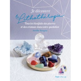JE DECOUVRE LA LITHOTHERAPIE - TOUS LES BIENFAITS DES PIERRES ET DES CRISTAUX DANS VOTRE QUOTIDIEN.