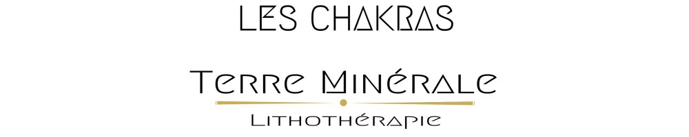 LES CHAKRAS - TERRE MINERALE